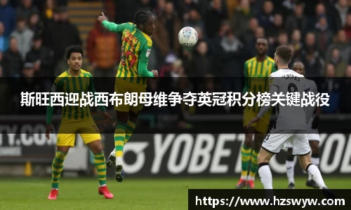 斯旺西迎战西布朗母维争夺英冠积分榜关键战役