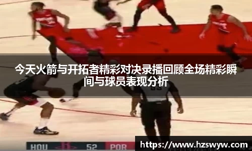 今天火箭与开拓者精彩对决录播回顾全场精彩瞬间与球员表现分析